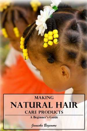 Making Natural Hair Care Products - A Beginner's Guide de Jamesha Bazemore