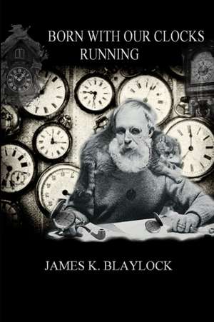 BORN WITH OUR CLOCKS RUNNING de James K. Blaylock