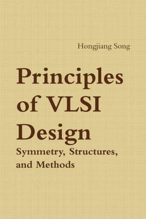 Principles of VLSI Design - Symmetry, Structures and Methods de Hongjiang Song