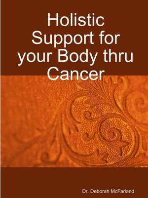 Holistic Support for Your Body Thru Cancer de Dr Deborah McFarland