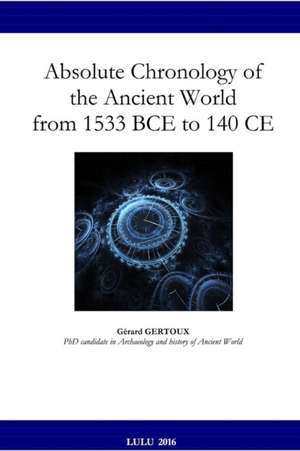 Absolute Chronology of the Ancient World from 1533 Bce to 140 Ce de Gerard Gertoux