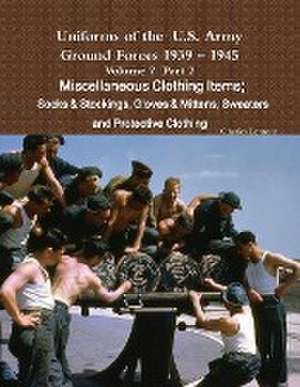 Uniforms of the U.S. Army Ground Forces 1939 - 1945 Volume 7 Part II Miscellaneous Clothing Items Socks & Stockings, Gloves & Mittens, Sweaters & Prot de Charles Lemons