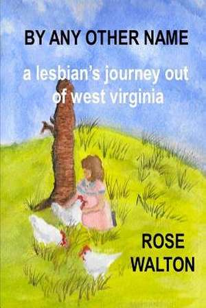 By Any Other Name a Lesbian's Journey Out of West Virginia de Rose Walton