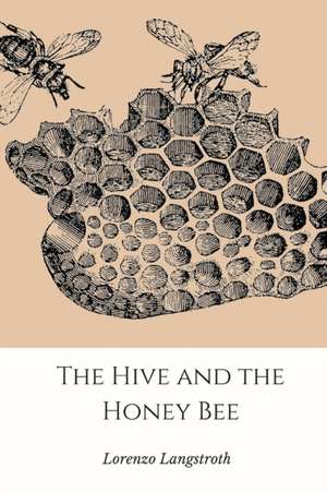 The Hive and the Honey-Bee de Lorenzo Langstroth