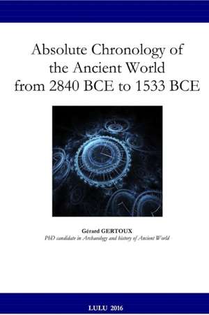 Absolute Chronology of the Ancient World from 2840 BCE to 1533 BCE de Gerard Gertoux