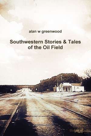 Southwestern Stories & Tales of the Oil Field de Alan W Greenwood