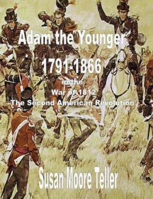 Adam the Younger, 1791-1866 and the War of 1812, the Second Revolutionary War the Peck Clan in America Volume II, Part One de Susan Moore Teller