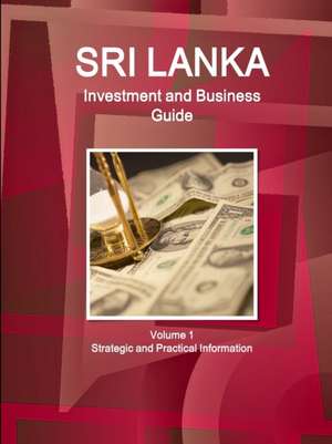 Sri Lanka Investment and Business Guide Volume 1 Strategic and Practical Information de Inc. Ibp