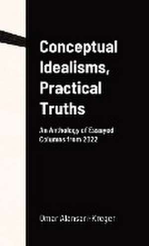 Conceptual Idealisms, Practical Truths de Omar Alansari-Kreger