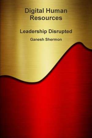 Digital Human Resources - Leadership Disrupted de Ganesh Shermon