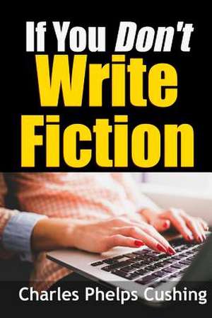 If You Don't Write Fiction de Charles Phelps Cushing