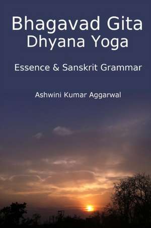 Bhagavad Gita Dhyana Yoga - Essence & Sanskrit Grammar de Ashwini Kumar Aggarwal