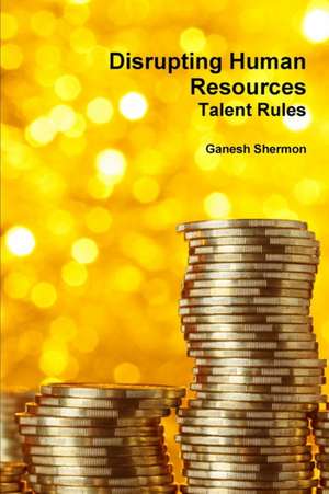 Disrupting Human Resources Talent Rules de Ganesh Shermon