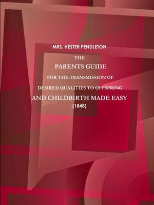 THE PARENTS GUIDE FOR THE TRANSMISSION OF DESIRED QUALITIES TO OFFSPRING, AND CHILDBIRTH MADE EASY. (1848) de Hester Pendleton