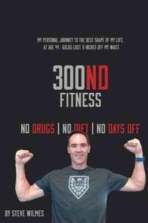 300nd Fitness - No Drugs, No Diet, No Days Off de Wilmes, Steven