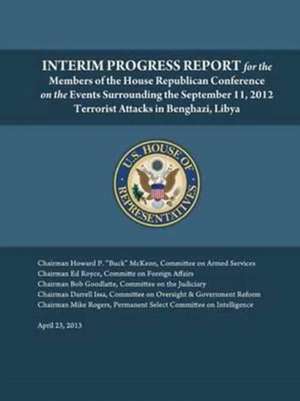 Interim Progress Report - For the Members of the House Republican Conference on the Events Surrounding the September 11, 2012 Terrorist Attacks in Ben de U. S. House of Representatives