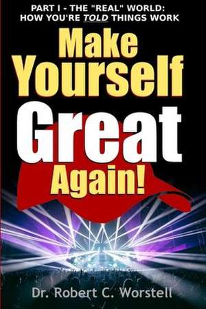 Make Yourself Great Again Part 1 - The Real World de Dr Robert C. Worstell