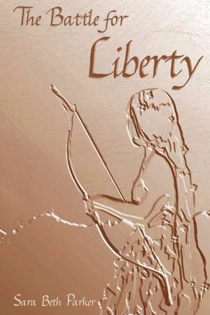 The Battle for Liberty de Sara Beth Parker