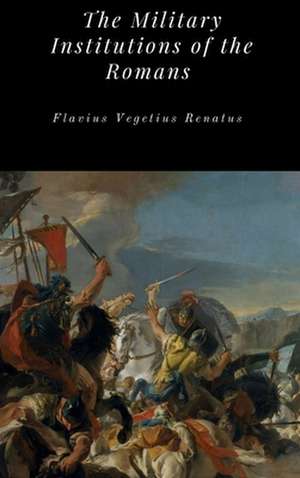 The Military Institutions of the Romans de Flavius Vegetius Renatus