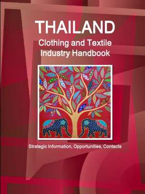 Thailand Clothing and Textile Industry Handbook - Strategic Information, Opportunities, Contacts de Inc. Ibp