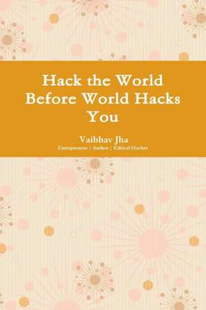 Hack the World Before World Hacks You de Vaibhav Jha