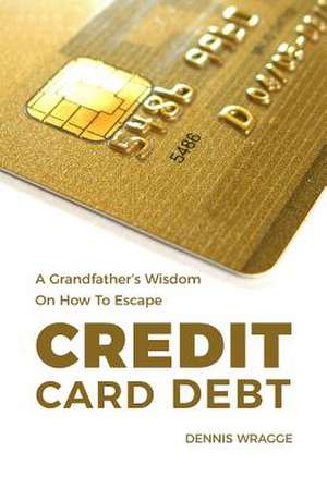 A Grandfather's Wisdom on How to Escape Credit Card Debt de Wragge, Dennis