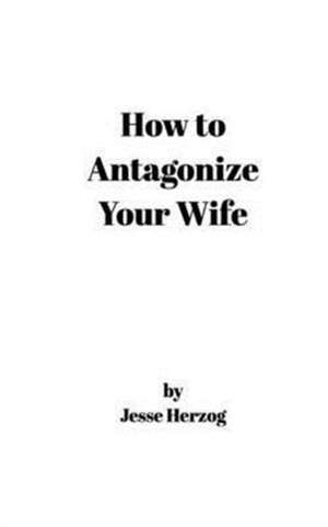 How to Antagonize Your Wife de Jesse Herzog