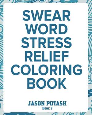 Swear Word Stress Relief Coloring Book - Vol.3 de Jason Potash