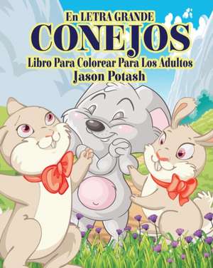 Conejos Libro Para Colorear Para Los Adultos ( En Letra Grande ) de Jason Potash