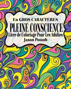 Pleine Conscience Livre de Coloriage Pour Les Adultes ( En Gros Caracteres ) de Jason Potash