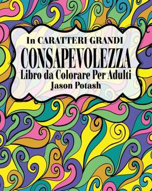 Consapevolezza Libro da Colorare per Adulti ( In Caratteri Grandi ) de Jason Potash