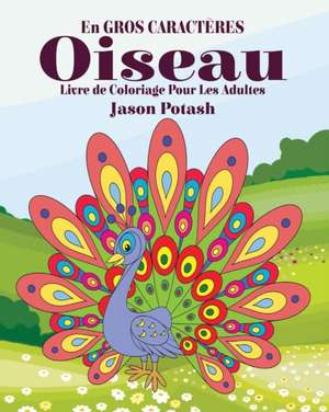 Oiseau Livre de Coloriage Pour les Adultes ( En Gros Caractères ) de Jason Potash