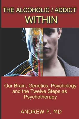 The Alcoholic / Addict Within: Our Brain, Genetics, Psychology and the Twelve Steps as Psychotherapy de Andrew P