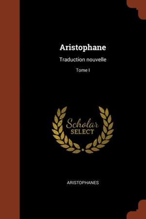 Aristophane: Traduction nouvelle; Tome I de Aristophanes