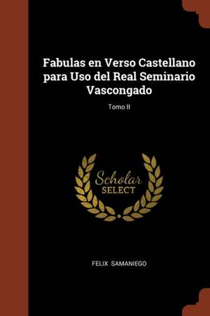 Fabulas en Verso Castellano para Uso del Real Seminario Vascongado; Tomo II de Felix Samaniego