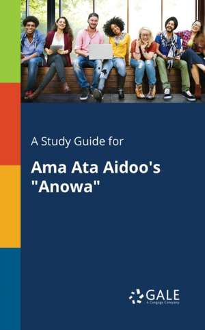 A Study Guide for Ama Ata Aidoo's "Anowa" de Cengage Learning Gale