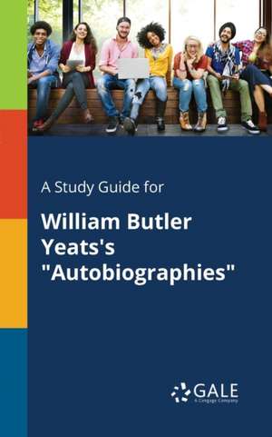 A Study Guide for William Butler Yeats's "Autobiographies" de Cengage Learning Gale