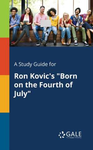 A Study Guide for Ron Kovic's "Born on the Fourth of July" de Cengage Learning Gale