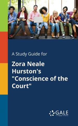 A Study Guide for Zora Neale Hurston's "Conscience of the Court" de Cengage Learning Gale