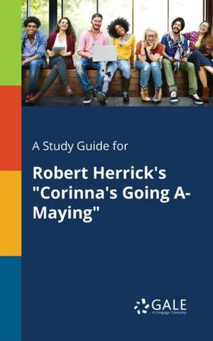 A Study Guide for Robert Herrick's "Corinna's Going A-Maying" de Cengage Learning Gale