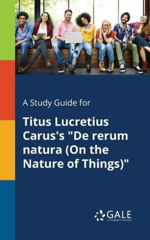 A Study Guide for Titus Lucretius Carus's "De Rerum Natura (On the Nature of Things)" de Cengage Learning Gale