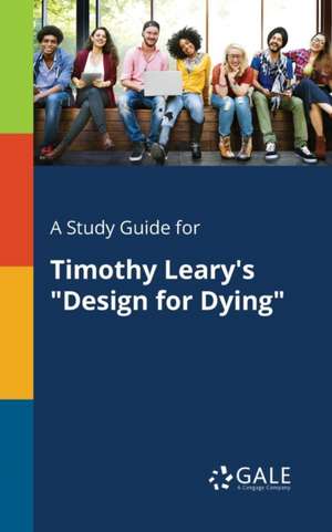 A Study Guide for Timothy Leary's "Design for Dying" de Cengage Learning Gale