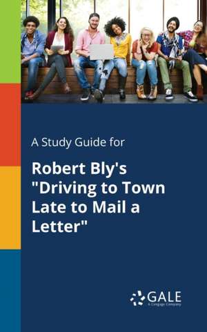 A Study Guide for Robert Bly's "Driving to Town Late to Mail a Letter" de Cengage Learning Gale