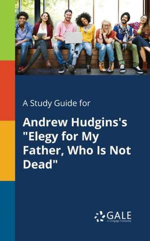 A Study Guide for Andrew Hudgins's "Elegy for My Father, Who Is Not Dead" de Cengage Learning Gale