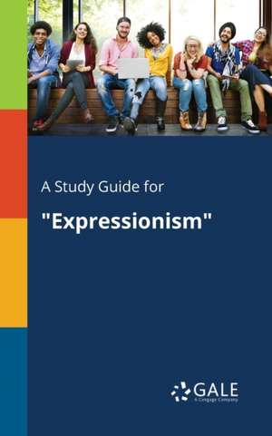 A Study Guide for "Expressionism" de Cengage Learning Gale