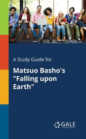 A Study Guide for Matsuo Basho's "Falling Upon Earth" de Cengage Learning Gale