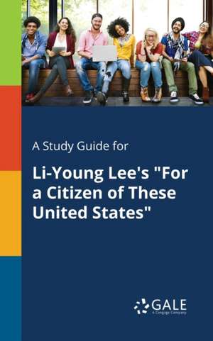 A Study Guide for Li-Young Lee's "For a Citizen of These United States" de Cengage Learning Gale