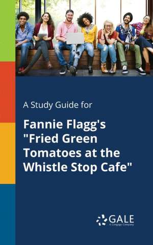 A Study Guide for Fannie Flagg's "Fried Green Tomatoes at the Whistle Stop Cafe" de Cengage Learning Gale