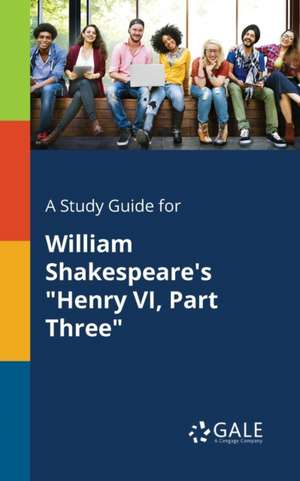 A Study Guide for William Shakespeare's "Henry VI, Part Three" de Cengage Learning Gale