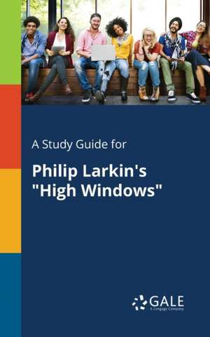 A Study Guide for Philip Larkin's "High Windows" de Cengage Learning Gale